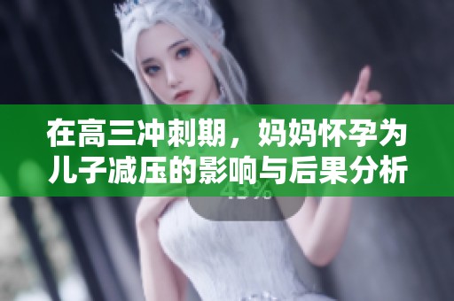在高三冲刺期，妈妈怀孕为儿子减压的影响与后果分析