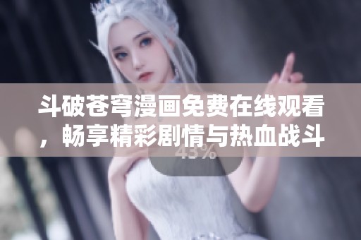 斗破苍穹漫画免费在线观看，畅享精彩剧情与热血战斗体验