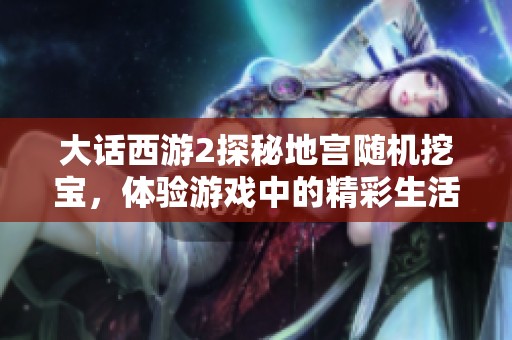 大话西游2探秘地宫随机挖宝，体验游戏中的精彩生活