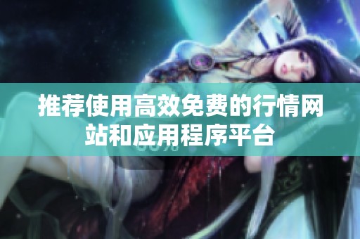 推荐使用高效免费的行情网站和应用程序平台