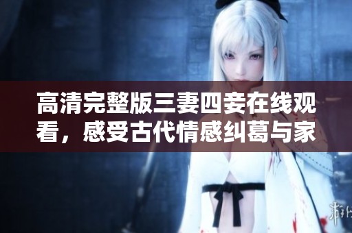 高清完整版三妻四妾在线观看，感受古代情感纠葛与家庭纷争