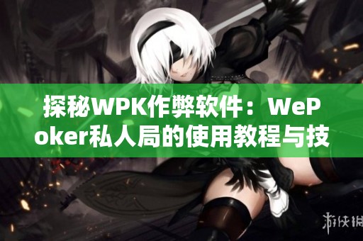 探秘WPK作弊软件：WePoker私人局的使用教程与技巧分享