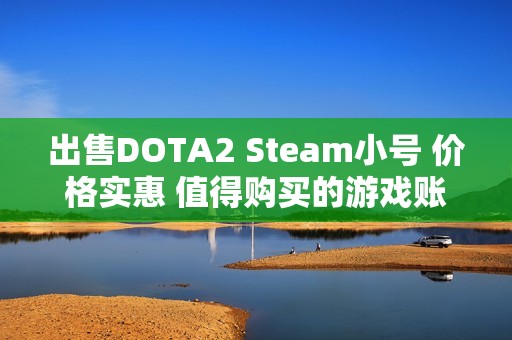 出售DOTA2 Steam小号 价格实惠 值得购买的游戏账号