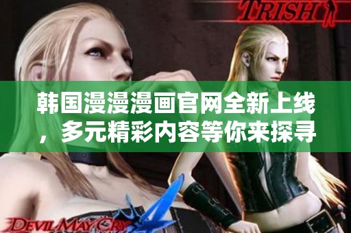 韩国漫漫漫画官网全新上线，多元精彩内容等你来探寻