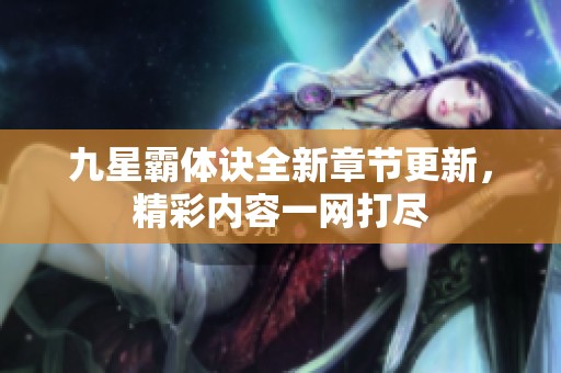 九星霸体诀全新章节更新，精彩内容一网打尽