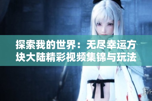 探索我的世界：无尽幸运方块大陆精彩视频集锦与玩法解析