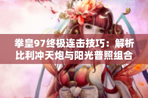 拳皇97终极连击技巧：解析比利冲天炮与阳光普照组合