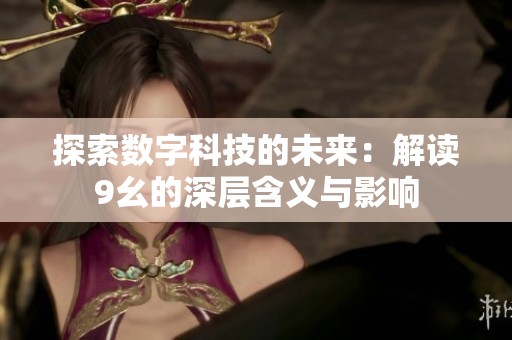 探索数字科技的未来：解读9幺的深层含义与影响