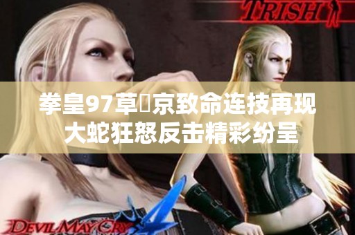 拳皇97草薙京致命连技再现 大蛇狂怒反击精彩纷呈
