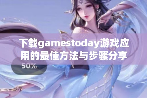 下载gamestoday游戏应用的最佳方法与步骤分享