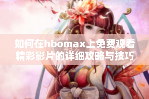 如何在hbomax上免费观看精彩影片的详细攻略与技巧