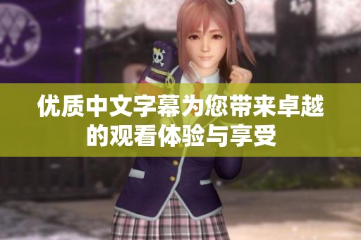 优质中文字幕为您带来卓越的观看体验与享受
