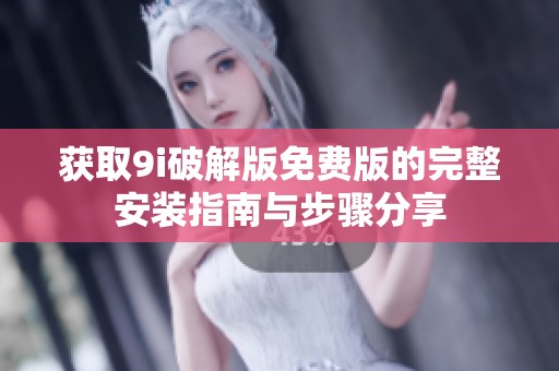 获取9i破解版免费版的完整安装指南与步骤分享