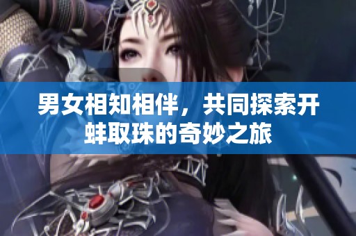 男女相知相伴，共同探索开蚌取珠的奇妙之旅