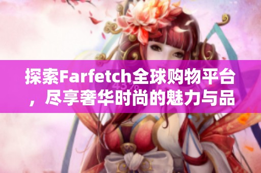 探索Farfetch全球购物平台，尽享奢华时尚的魅力与品质