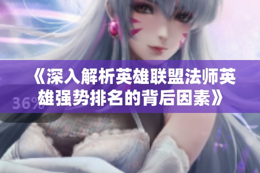 《深入解析英雄联盟法师英雄强势排名的背后因素》