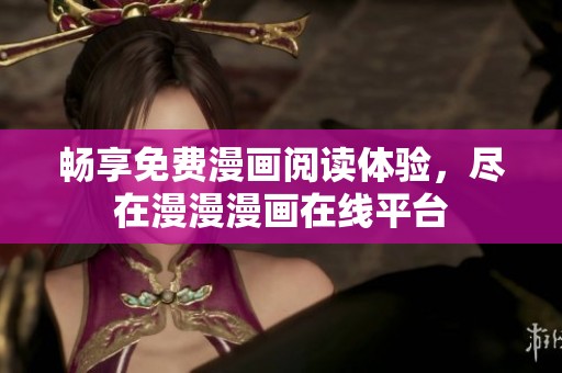 畅享免费漫画阅读体验，尽在漫漫漫画在线平台