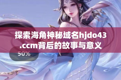 探索海角神秘域名hjdo43.ccm背后的故事与意义