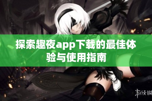 探索趣夜app下载的最佳体验与使用指南