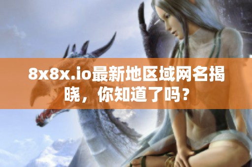 8x8x.io最新地区域网名揭晓，你知道了吗？