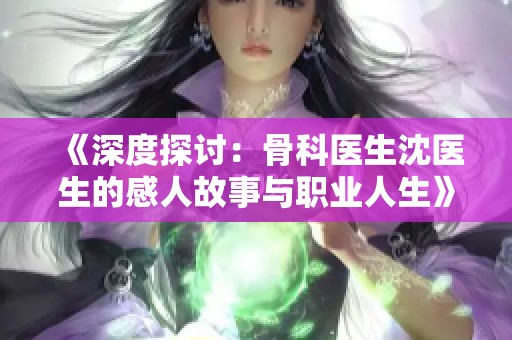 《深度探讨：骨科医生沈医生的感人故事与职业人生》