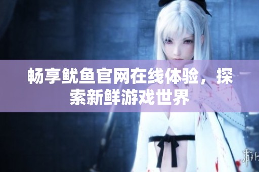 畅享鱿鱼官网在线体验，探索新鲜游戏世界