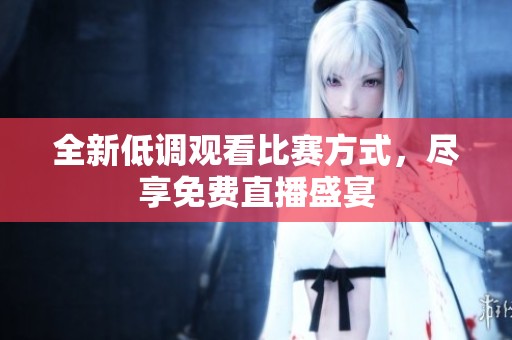 全新低调观看比赛方式，尽享免费直播盛宴