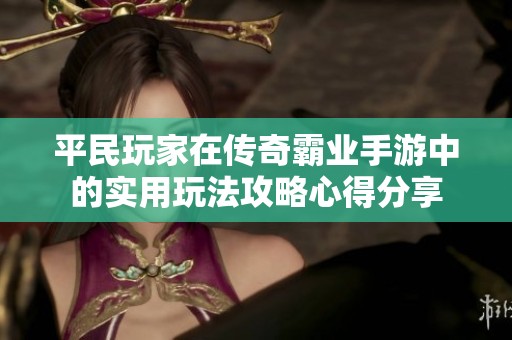 平民玩家在传奇霸业手游中的实用玩法攻略心得分享