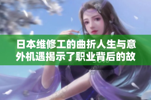 日本维修工的曲折人生与意外机遇揭示了职业背后的故事