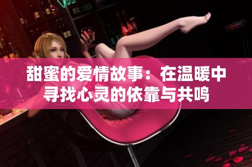 甜蜜的爱情故事：在温暖中寻找心灵的依靠与共鸣