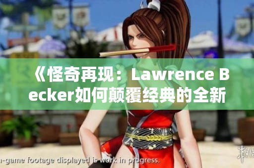《怪奇再现：Lawrence Becker如何颠覆经典的全新解读》