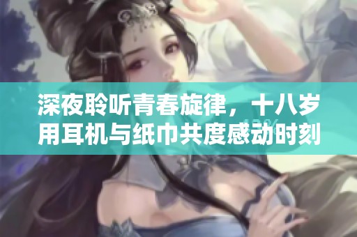 深夜聆听青春旋律，十八岁用耳机与纸巾共度感动时刻