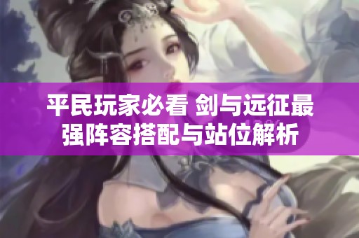 平民玩家必看 剑与远征最强阵容搭配与站位解析