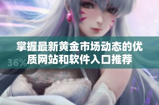 掌握最新黄金市场动态的优质网站和软件入口推荐