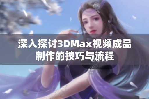 深入探讨3DMax视频成品制作的技巧与流程