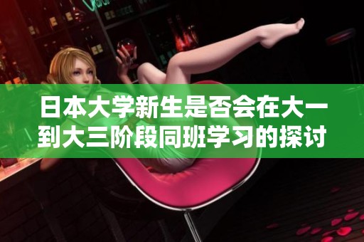 日本大学新生是否会在大一到大三阶段同班学习的探讨