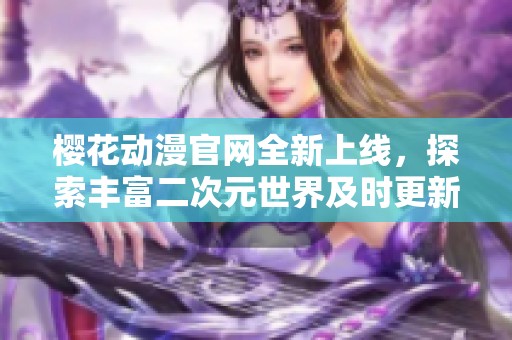樱花动漫官网全新上线，探索丰富二次元世界及时更新资讯