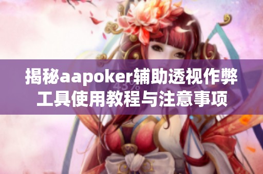 揭秘aapoker辅助透视作弊工具使用教程与注意事项