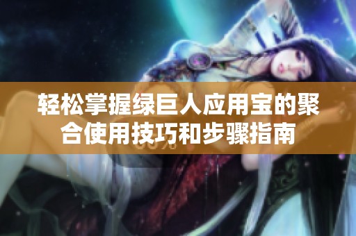 轻松掌握绿巨人应用宝的聚合使用技巧和步骤指南