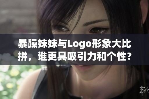 暴躁妹妹与Logo形象大比拼，谁更具吸引力和个性？