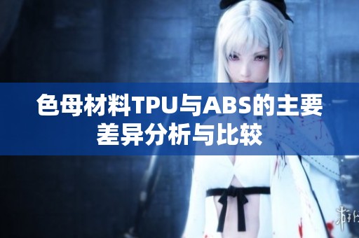 色母材料TPU与ABS的主要差异分析与比较