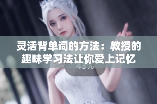 灵活背单词的方法：教授的趣味学习法让你爱上记忆