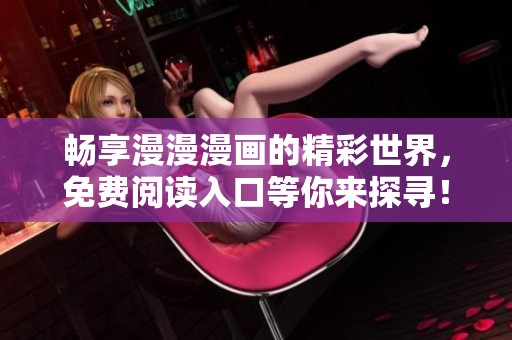畅享漫漫漫画的精彩世界，免费阅读入口等你来探寻！