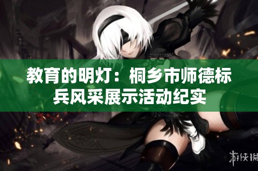 教育的明灯：桐乡市师德标兵风采展示活动纪实