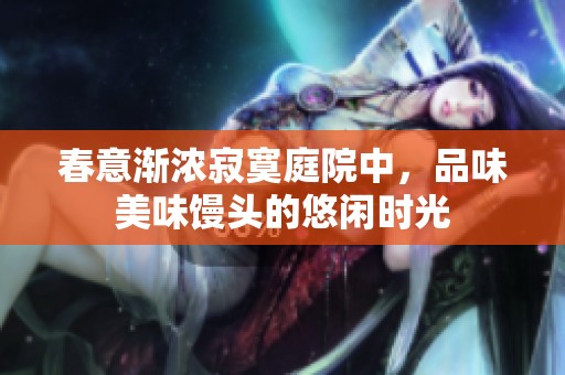 春意渐浓寂寞庭院中，品味美味馒头的悠闲时光