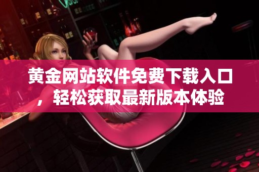 黄金网站软件免费下载入口，轻松获取最新版本体验
