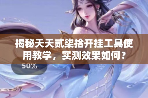 揭秘天天贰柒拾开挂工具使用教学，实测效果如何？