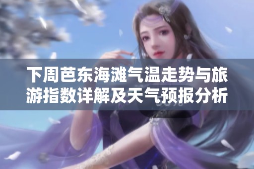 下周芭东海滩气温走势与旅游指数详解及天气预报分析