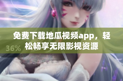 免费下载地瓜视频app，轻松畅享无限影视资源