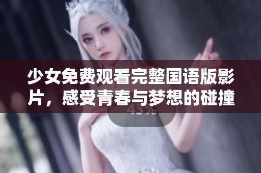 少女免费观看完整国语版影片，感受青春与梦想的碰撞